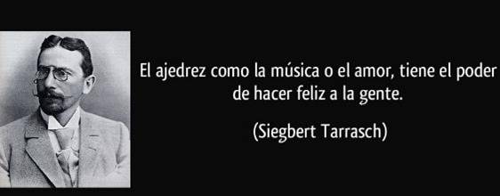 El ajedrez es como la música o el amor, tiene el poder de hacer feliz a la gente. Tarrasch